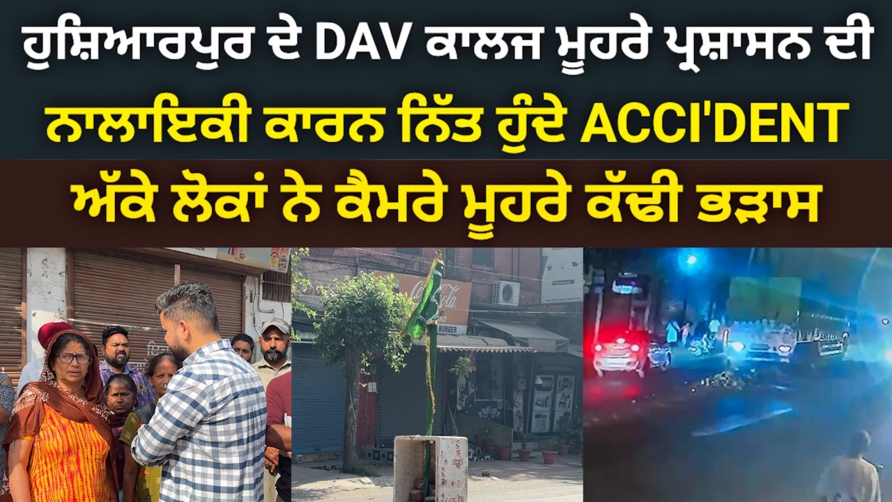 ਹੁਸ਼ਿਆਰਪੁਰ DAV ਕਾਲਜ ਮੂਹਰੇ ਨਾਕਾਮ ਪ੍ਰਸ਼ਾਸਨ ਸਦਕਾ ਹੁੰਦੇ ਹਾ.ਦਸੇ, ਲੋਕਾਂ ਨੇ ਮੀਡੀਆ ਦੇ ਕੈਮਰੇ ਮੂਹਰੇ ਕੱਢੀ ਭੜਾਸ