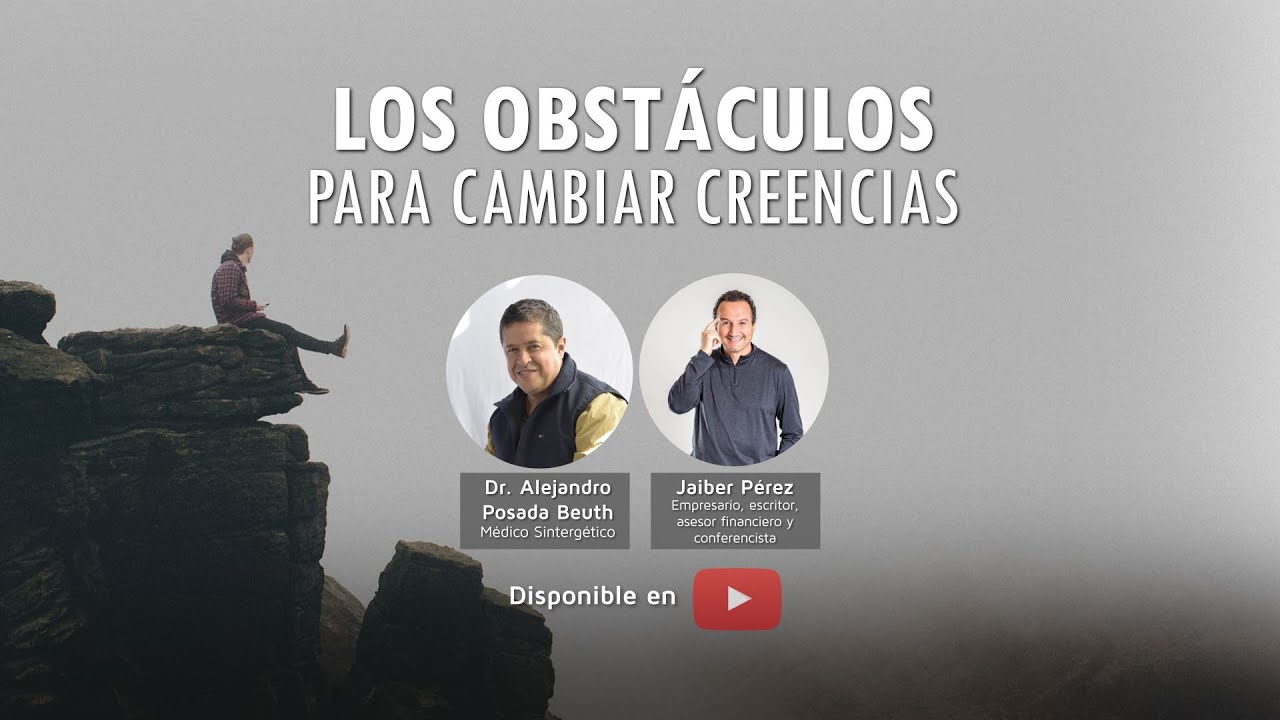 LOS OBSTÁCULOS PARA CAMBIAR CREENCIAS - Dr. Alejandro Posada Beuth y Jaiber Pérez