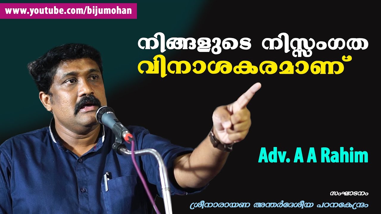 നിങ്ങളുടെ നിസ്സംഗത വിനാശകരമാണ് : Adv. A A Rahim