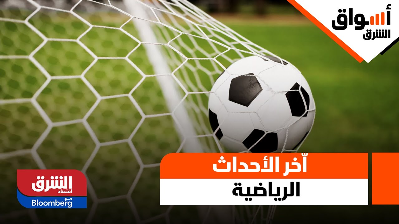 أسواق الشرق- نظرة تفصيلية في اّخر الأحداث الرياضية
