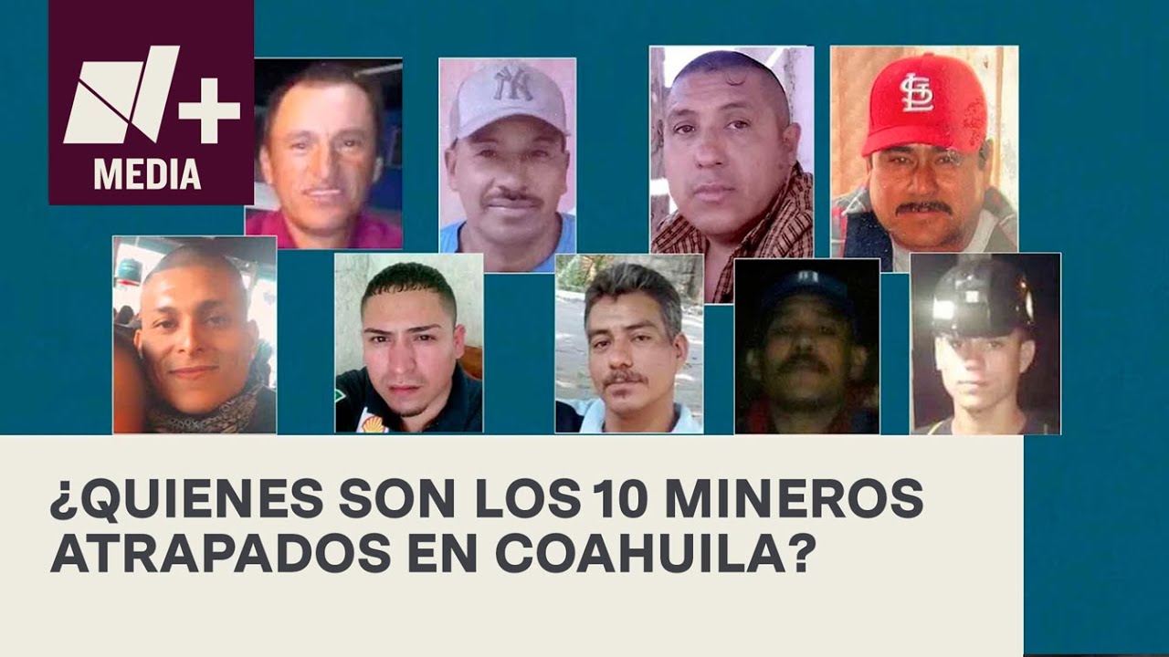 Estos son los 10 mineros atrapados en la mina El Pinabete de Sabinas, Coahuila - N+