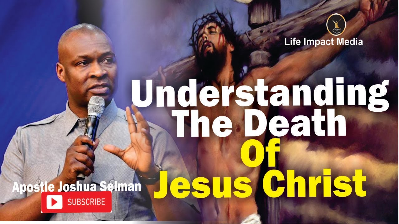 UNDERSTANDING THE DEATH OF JESUS CHRIST | APOSTLE JOSHUA SELMAN