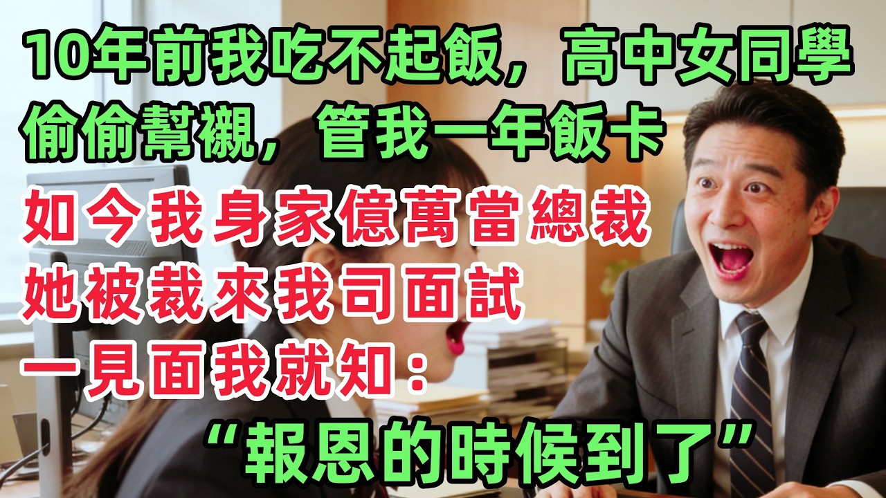 10年前我吃不起飯，高中女同學雇我寫作業偷偷幫襯，如今我身家億萬當總裁，竟見她被裁來我司面試，一見面我就知：報恩的時候到了！！「情感故事」