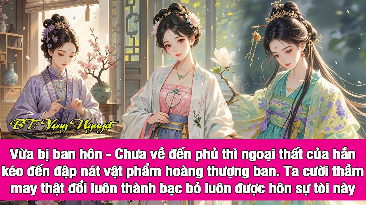2.Phu quân ôm tình cũ về:ta muốn hòa ly cưới nàng ấy,rồi nạp lại nàng làm thiếp. Ta cười:hòa ly thôi