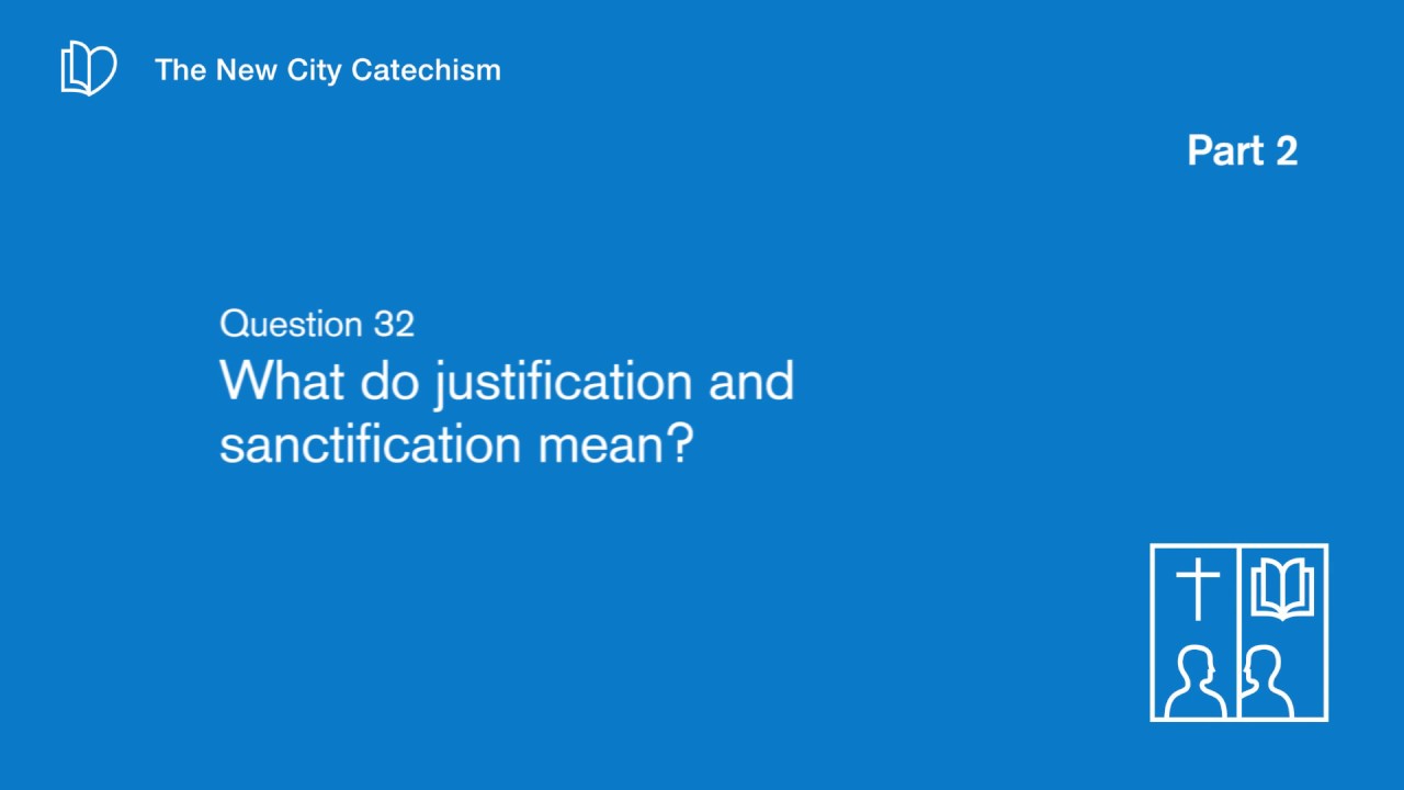 Q32 What Do Justification and Sanctification Mean?