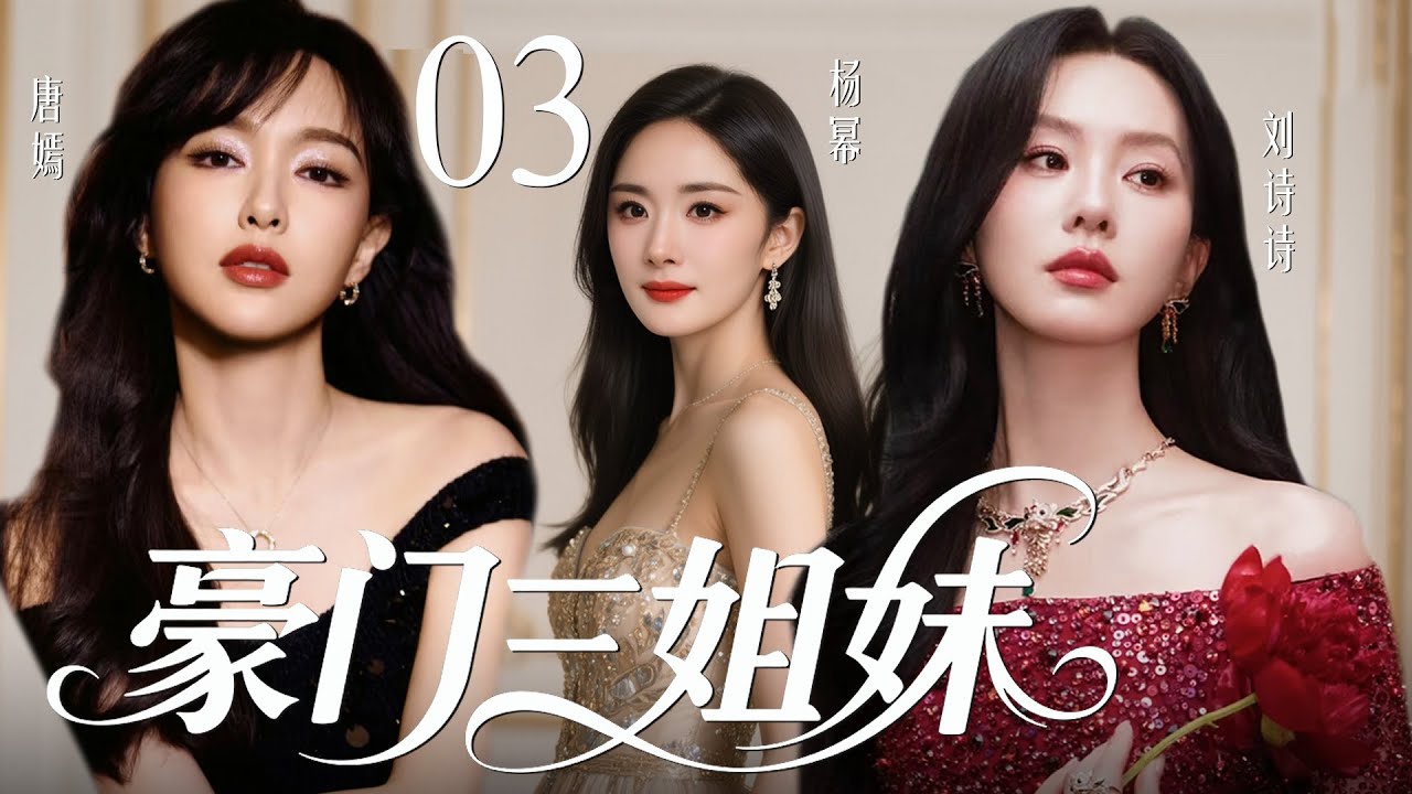 【2025最新爆款都市剧】豪门三姐妹03 | 豪门长孙女多年流落在外，二妹和三妹受权势蛊惑联手想致她于死地，不料她强势回归，在豪门继承人内斗中拼死拿回属于自己的一切！💗杨幂、唐嫣、刘诗诗💗