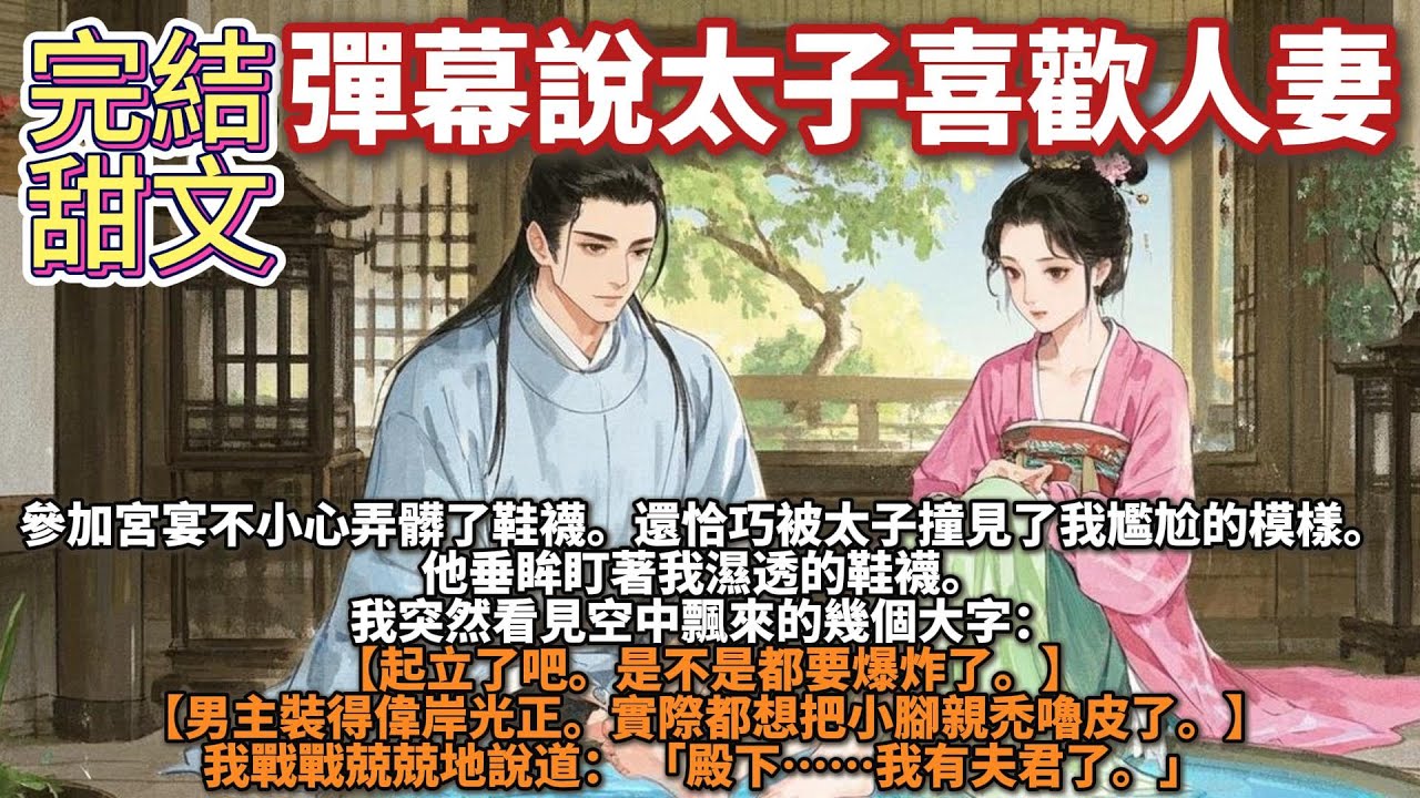完結肉肉甜寵文：彈幕說太子喜歡人妻。參加宮宴不小心弄髒了鞋襪，還恰巧被太子撞見了我尷尬的模樣。他垂眸盯著我濕透的鞋襪，我突然看見空中飄來的幾個大字： 起立了吧，是不是都要爆炸了，男主裝得偉岸光正。