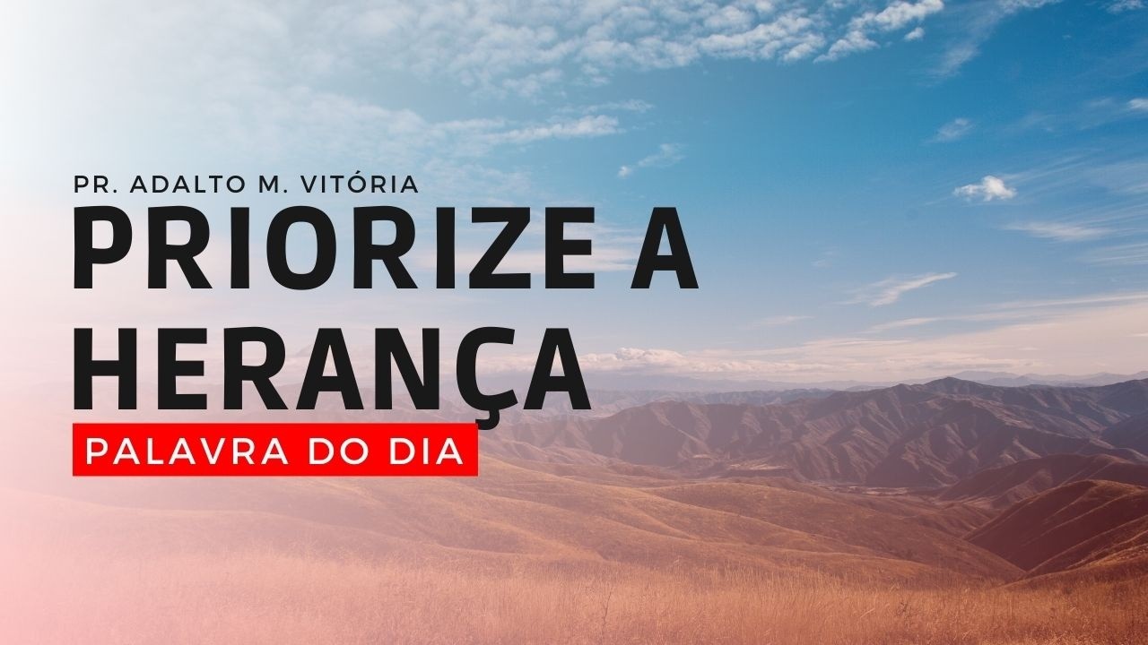 PRIORIZE A HERANÇA - Palavra do Dia