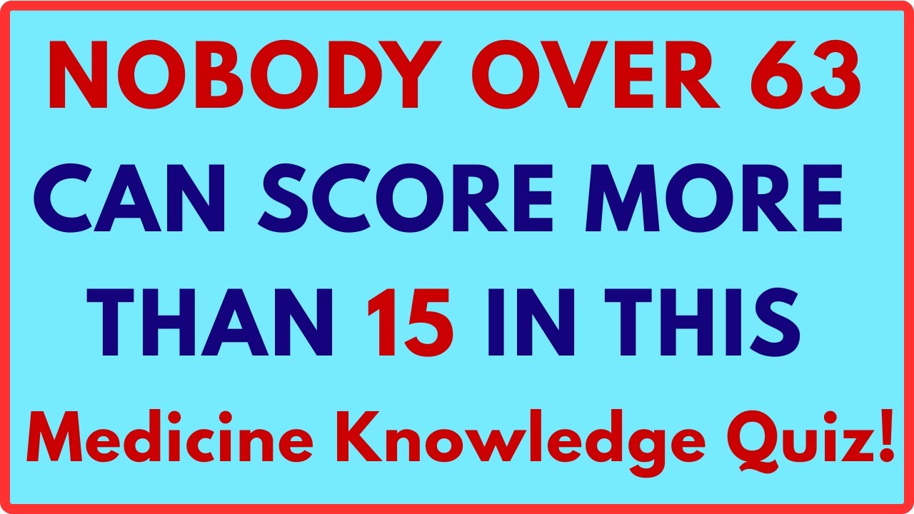 NOBODY OVER 63 CAN SCORE MORE THAN 15 IN THIS MEDICINE KNOWLEDGE QUIZ!