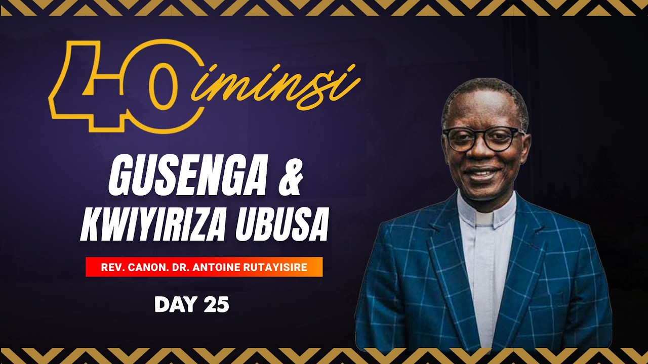 IMINSI 40 YO GUSENGA NO KWIYIRIZA UBUSA: DAY 25| Rev. Canon. Dr. Antoine Rutayisire