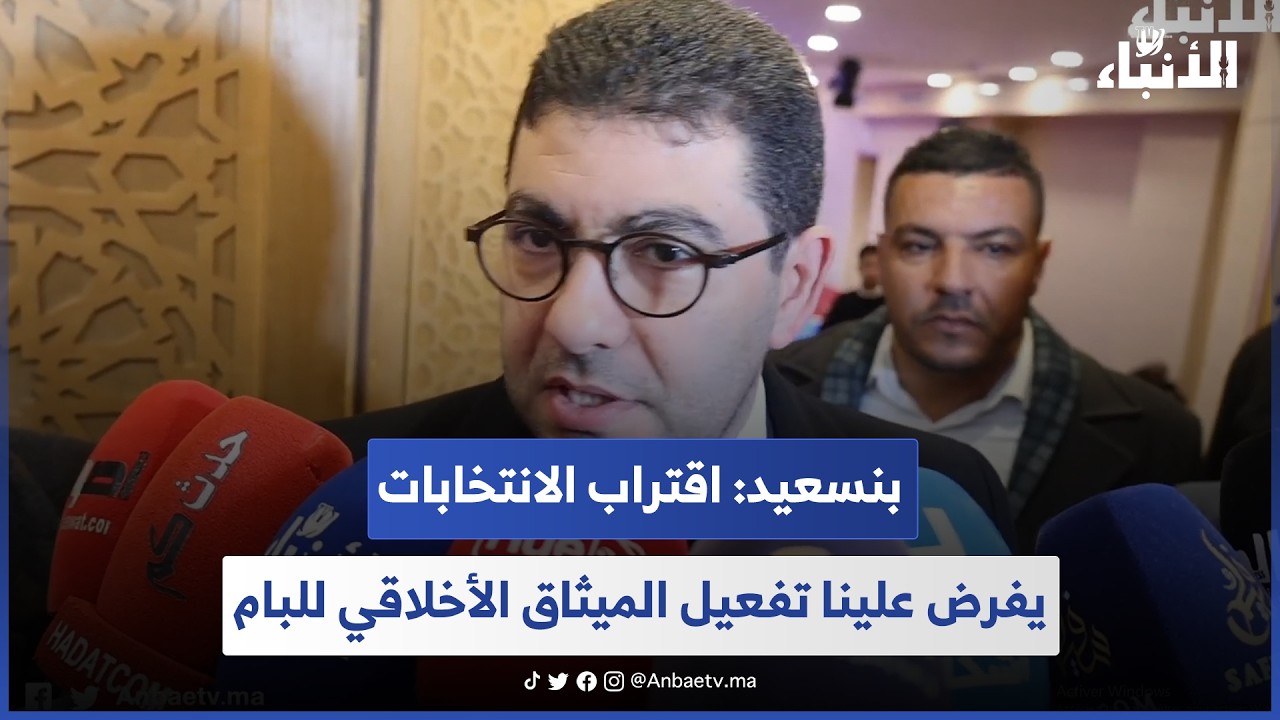 بنسعيد: اقتراب الانتخابات يفرض علينا تفعيل الميثاق الأخلاقي للبام