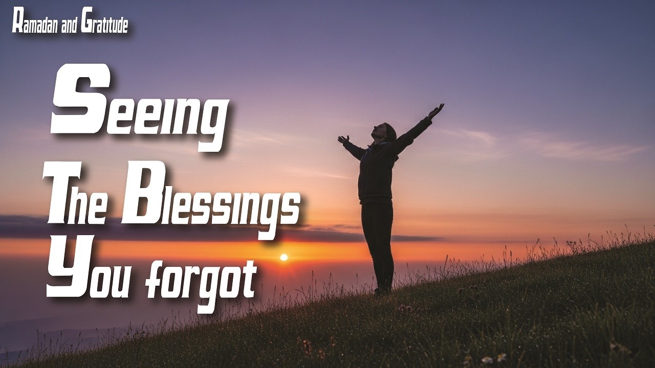 Ramadan and Gratitude: Seeing the Blessings You Forgot | Islamic Reminder