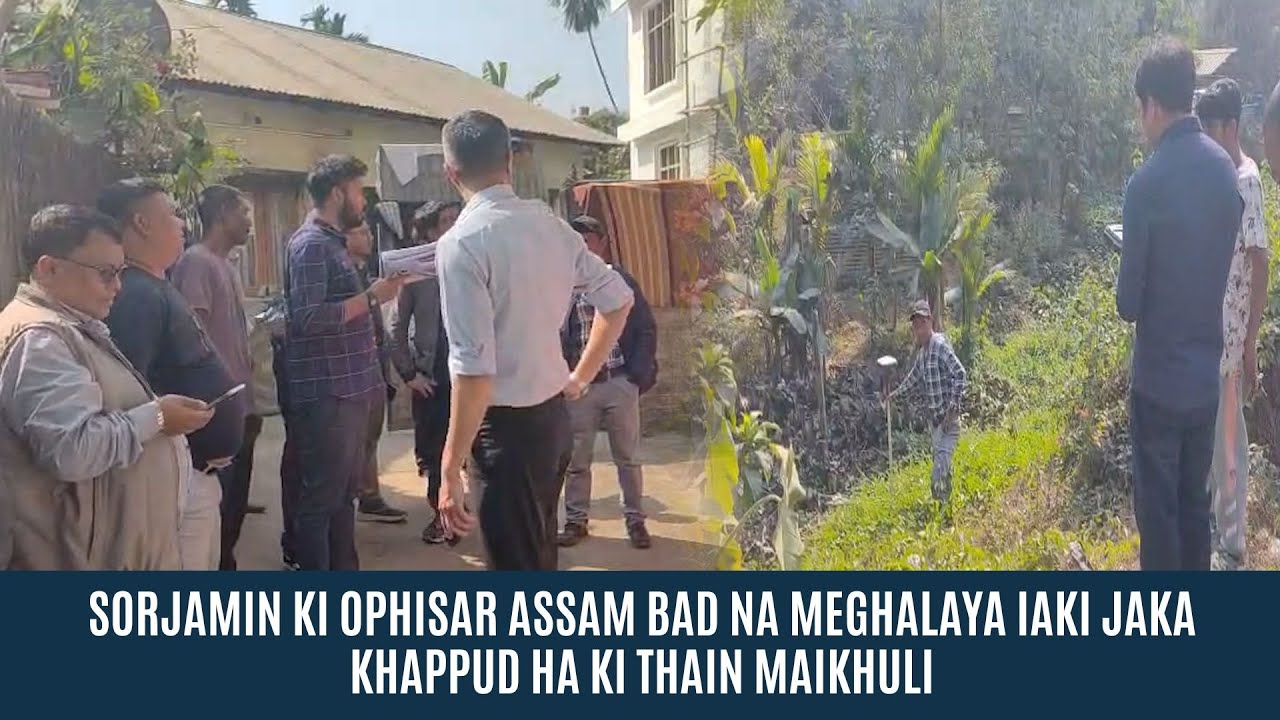 SORJAMIN  KI OPHISAR ASSAM BAD NA MEGHALAYA IAKI JAKA KHAPPUD HA KI THAIN MAIKHULI