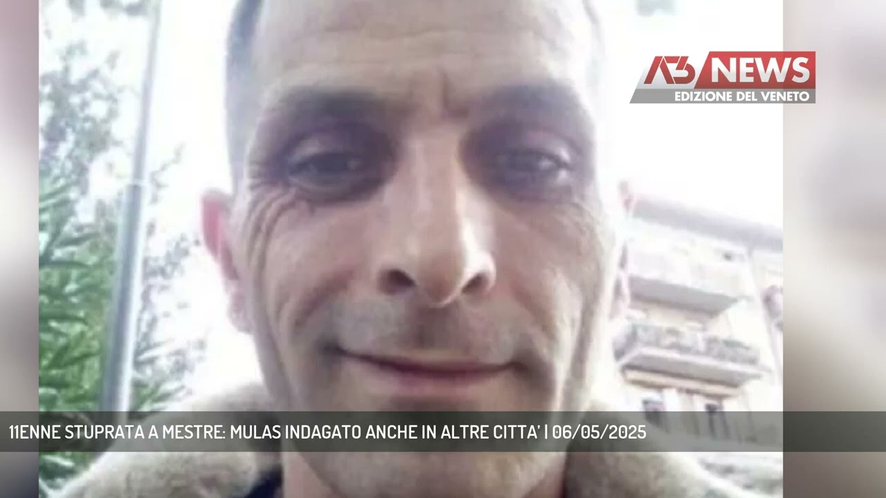 11ENNE STUPRATA A MESTRE: MULAS INDAGATO ANCHE IN ALTRE CITTA’ | 06/05/2025