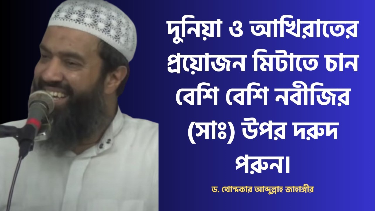 দুনিয়া ও আখিরাতের প্রয়োজন মিটাতে চান বেশি বেশি নবীজির (সাঃ) উপর দরুদ পরুন। ড. আব্দুল্লাহ জাহাঙ্গীর