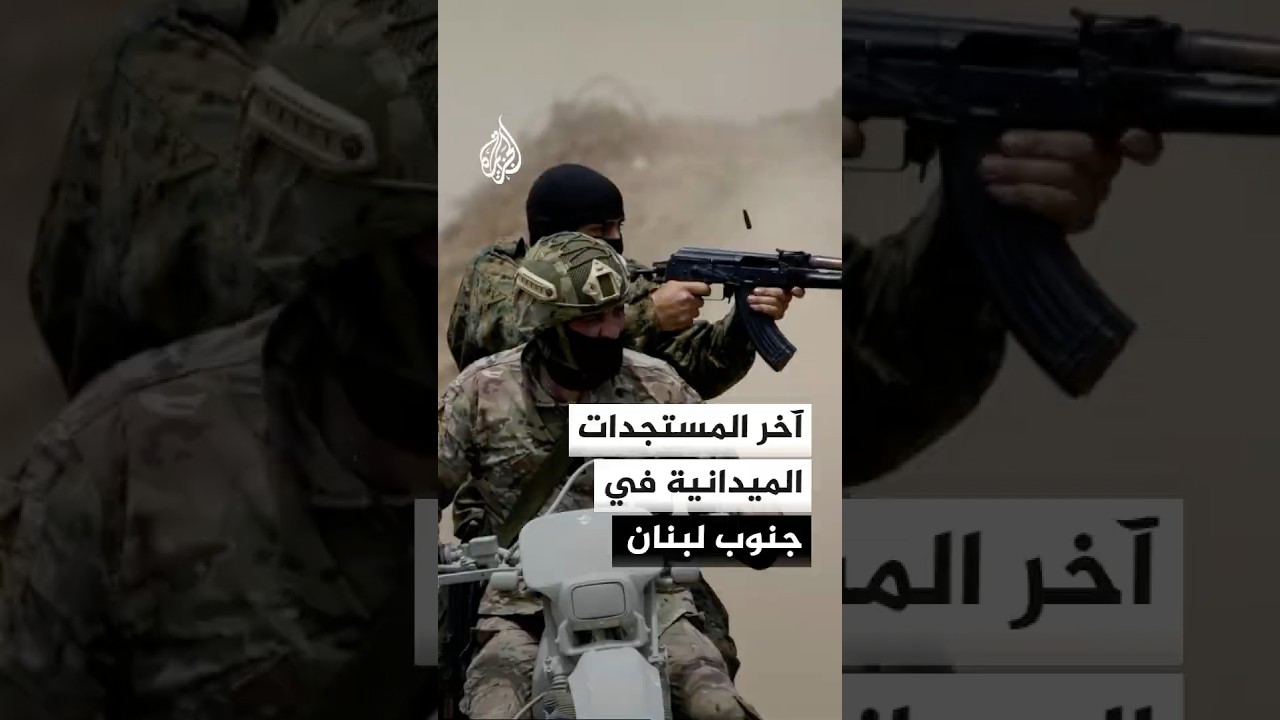 آخر مستجدات الاشتباكات بين الجيش الإسرائيلي ومقاتلي حزب الله في جنوب لبنان