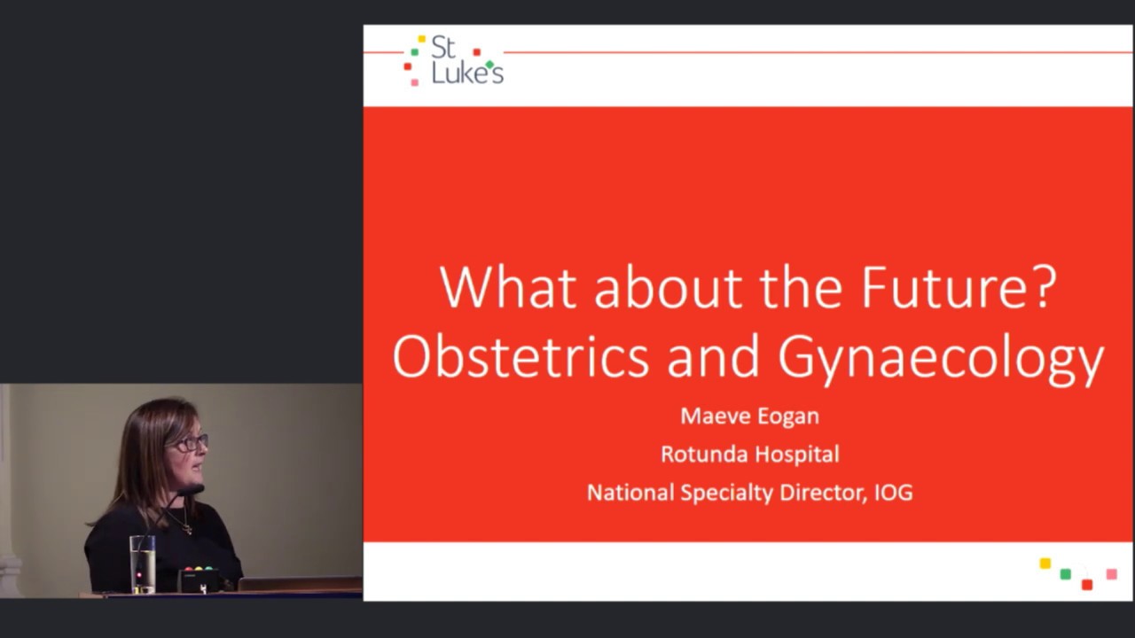 What about the future? Obstetrics and Gynaecology - Maeve Eogan, St. Luke's, 2018