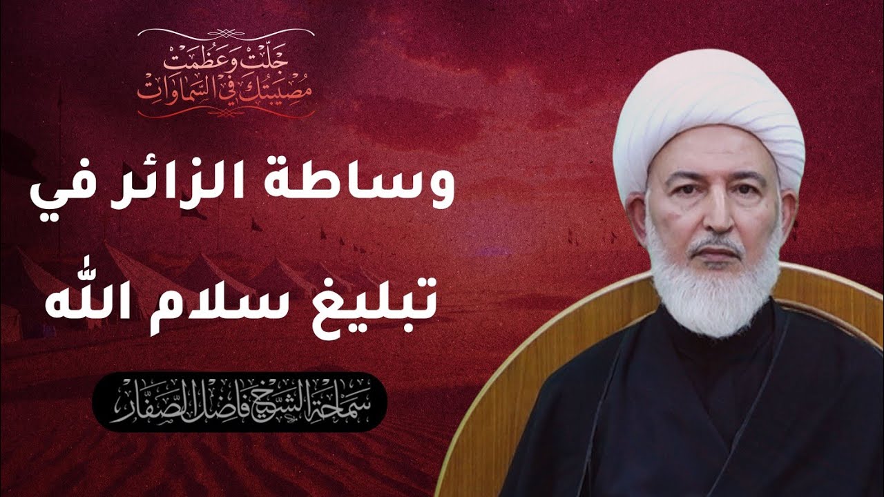 جلت وعظمت مصيبتك في السماوات/18- وساطة الزائر في تبليغ سلام الله - سماحة الشيخ فاضل الصفار