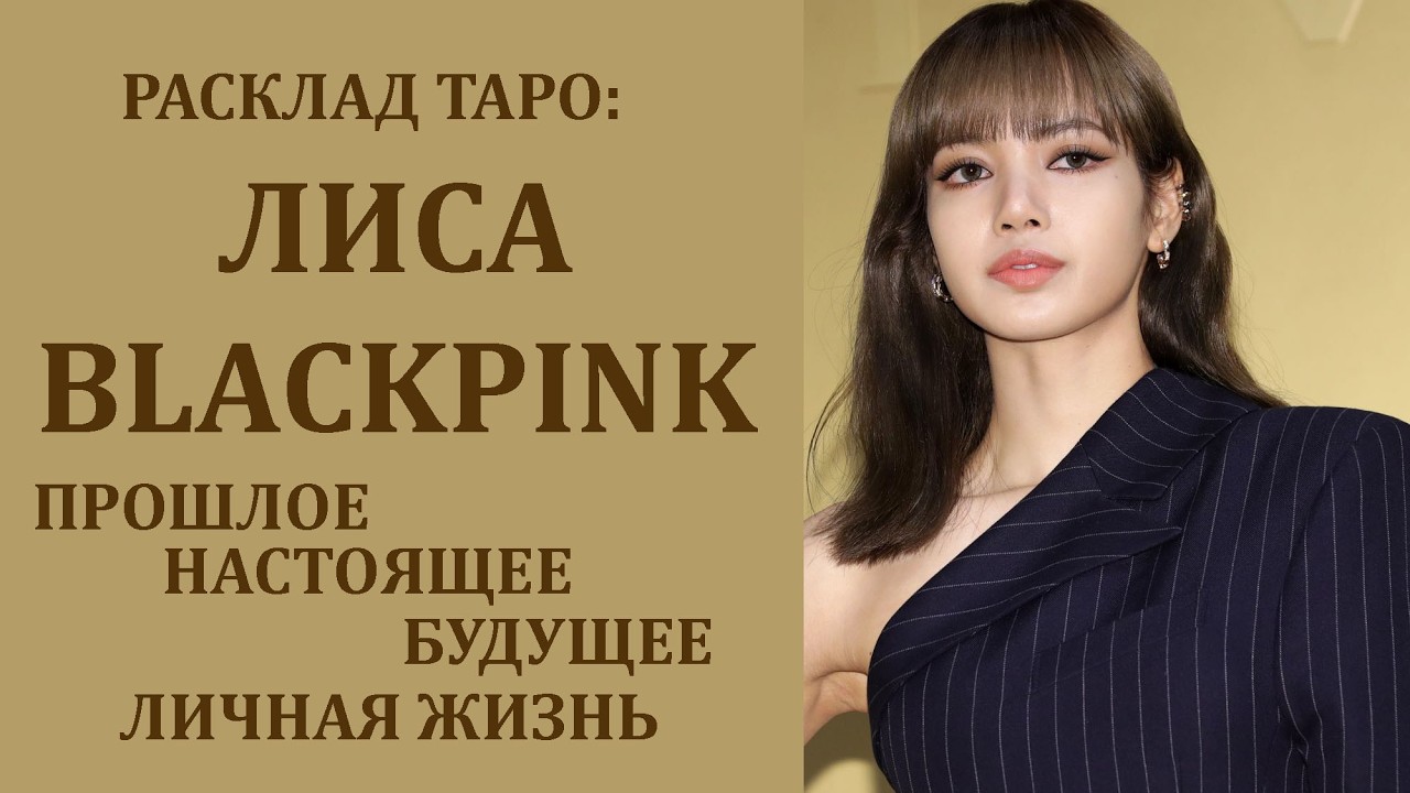РАСКЛАД ТАРО: ЛИСА BLACKPINK, ПРОШЛОЕ, НАСТОЯЩЕЕ, БУДУЩЕЕ, ЛИЧНАЯ ЖИЗНЬ