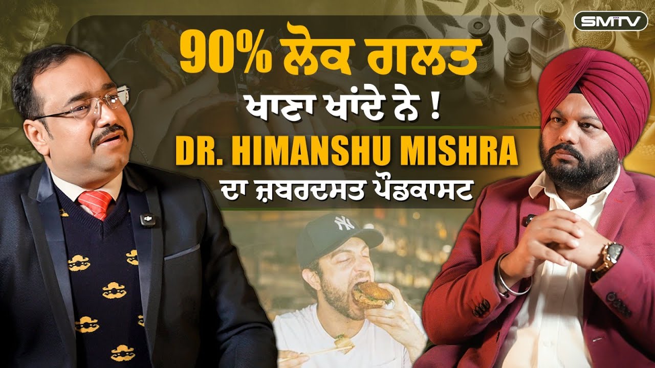 ਗਲਤ ਖਾਣਾ ਖਾ ਰਹੇ 90% ਲੋਕ, Dr. Himanshu Mishra Podcast with Simranjot Singh Makkar | SMTV