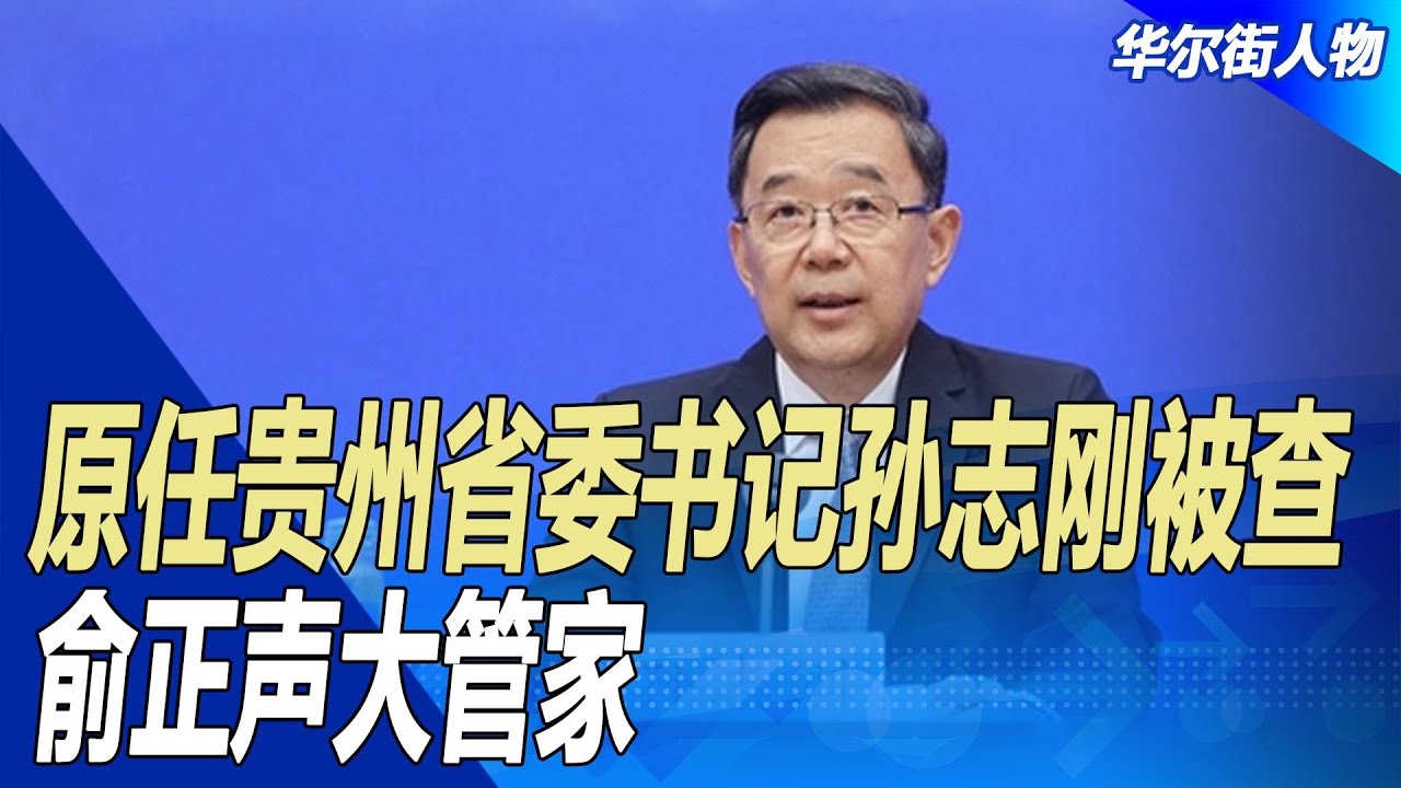 原任贵州省委书记孙志刚被查，俞正声大管家；这样倒查，逼着官场怨恨习近平；贵州为何省委书记落马多；30岁酷吏多｜华尔街人物