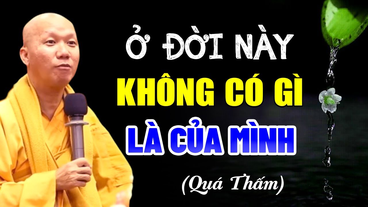 Tất Cả Là Giả Tạm, Trên Đời Này KHÔNG CÓ GÌ LÀ CỦA MÌNH - Thầy Thích Minh Thành