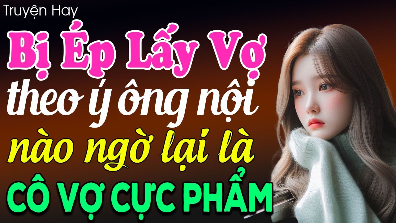 Bị ép kết lấy vợ theo ý ông nội nào ngờ lại là cô vợ cực phẩm: Truyện ngôn tình 2025
