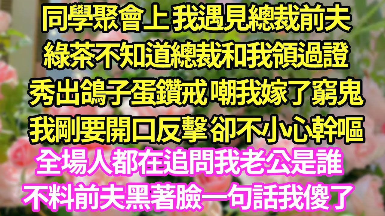 同學聚會上 我遇見總裁前夫,綠茶不知道總裁和我領過證,秀出鴿子蛋鑽戒 嘲我嫁了窮鬼,我剛要開口反擊 卻不小心幹嘔,全場人都在追問我老公是誰,不料前夫黑著臉一句話我傻了#甜寵#小說#霸總
