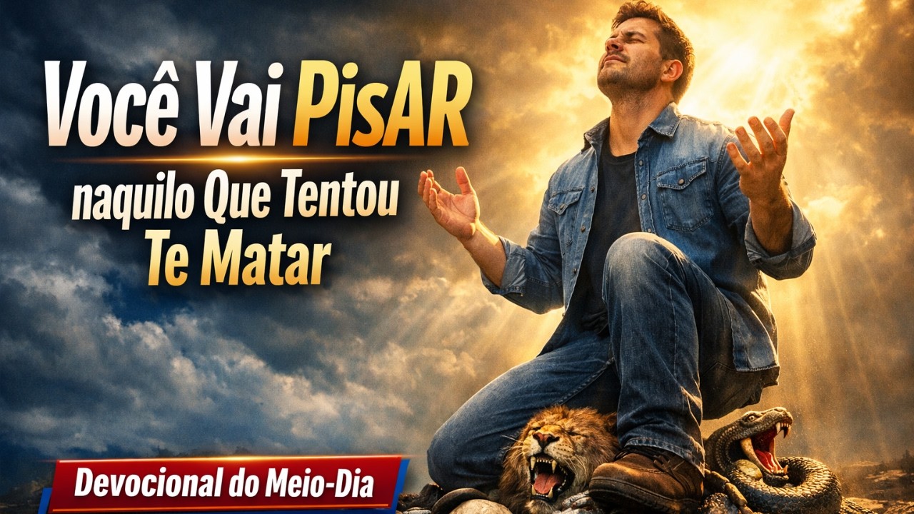 Você Vai PISAR naquilo Que Tentou Te Matar, 01 de Março, Devocional do meio DIA, ORAÇÃO DO SALMOS 91