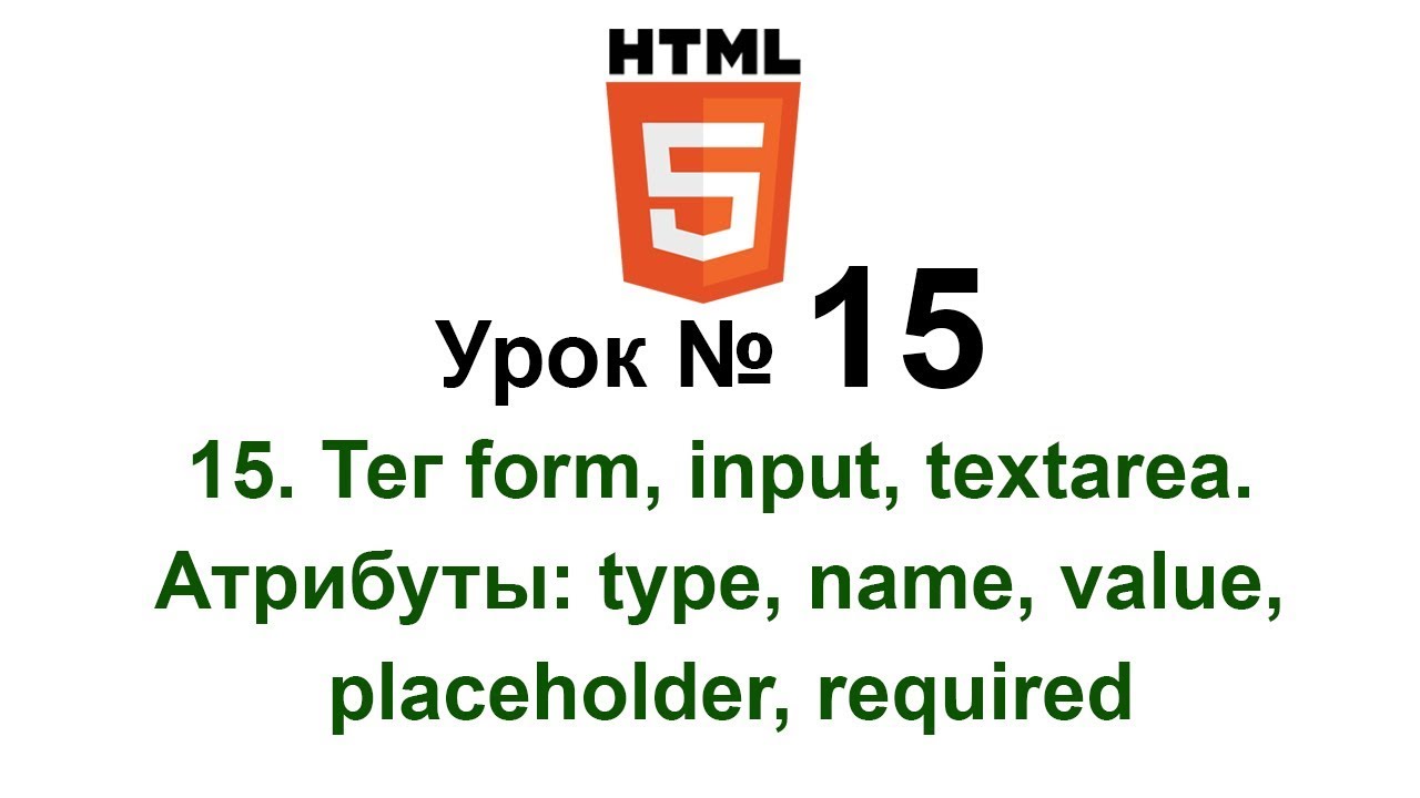 form input Тег textarea html5 Форма Атрибуты: Type Name Value placeholder, required Обучение Урок 15
