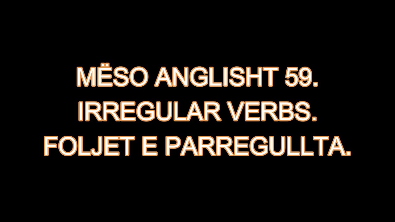 MËSO ANGLISHT 59. IRREGULAR VERBS. FOLJET E PARREGULLTA.