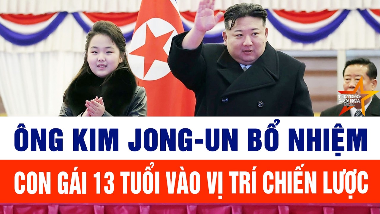 Tin thế giới: Ông Kim Jong-un bổ nhiệm con gái 13 tuổi vào vị trí chiến lược