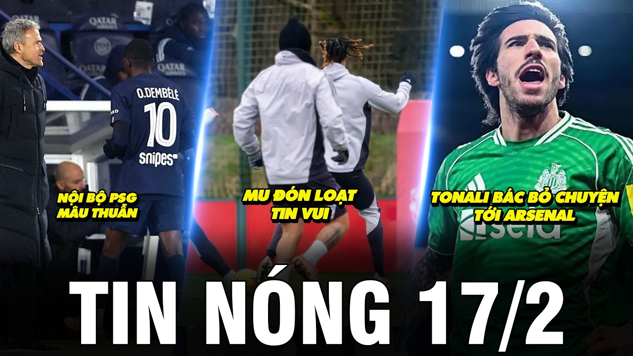 TIN NÓNG BÓNG ĐÁ 17/2 | MU ĐÓN LOẠT TIN VUI, TONALI BÁC BỎ CHUYỆN TỚI ARSENAL, NỘI BỘ PSG MÂU THUẪN