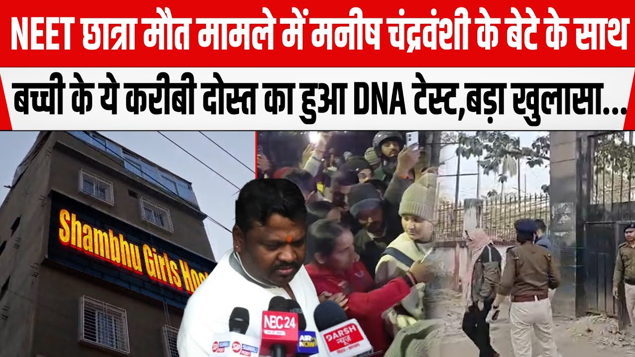 NEET छात्रा मौ/त मामले में मनीष Ranjan के बेटे और बच्ची के करीबी दोस्त का हुआ DNA टेस्ट,बड़ा खुलासा.