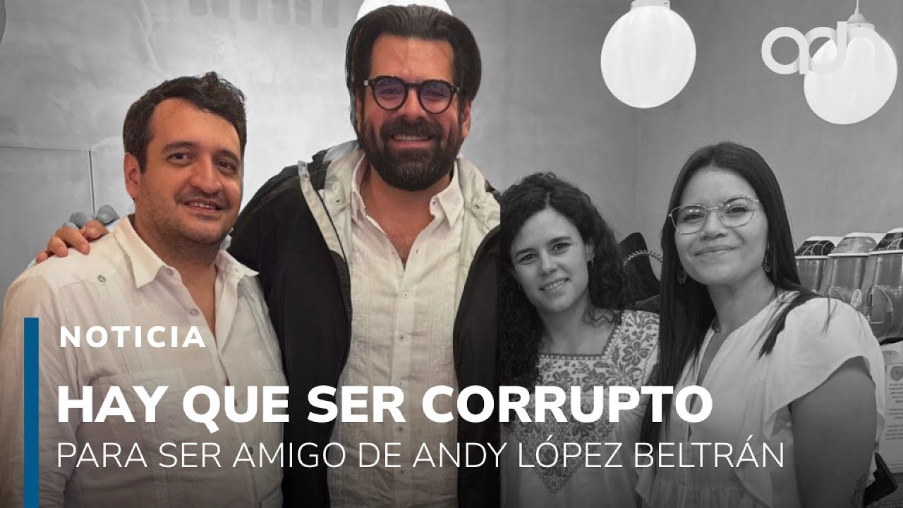 Parece requisito ser corrupto para ser amigo de Andy López Beltrán