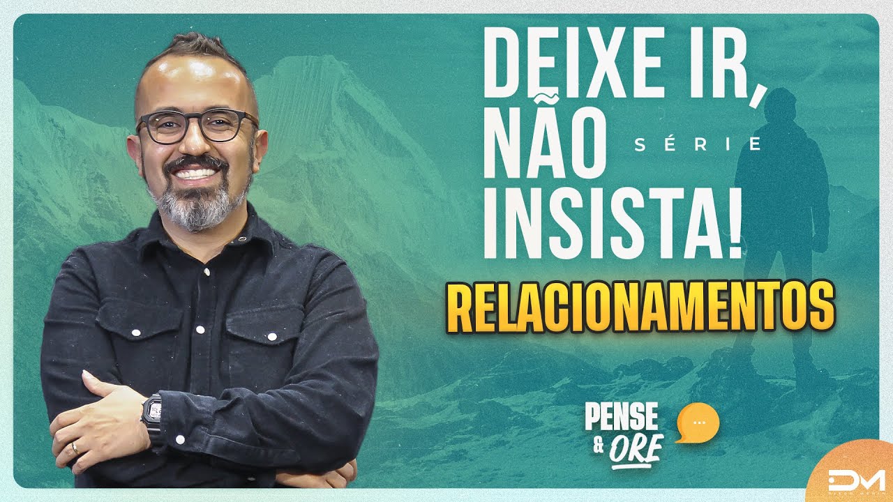 SÉRIE DEIXE IR, NÃO INSISTA! - RELACIONAMENTOS - PENSE E ORE #DIEGOMENIN