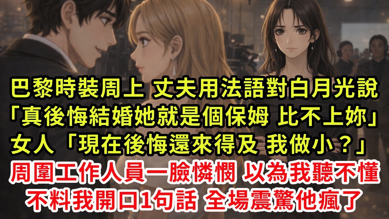 巴黎時裝周上，丈夫用法語對白月光說「真後悔結婚她就是個保姆，比不上妳」女人「現在後悔還來得及，我做小？」周圍工作人員一臉憐憫，以為我聽不懂不料我開口1句話 全場震驚他瘋了