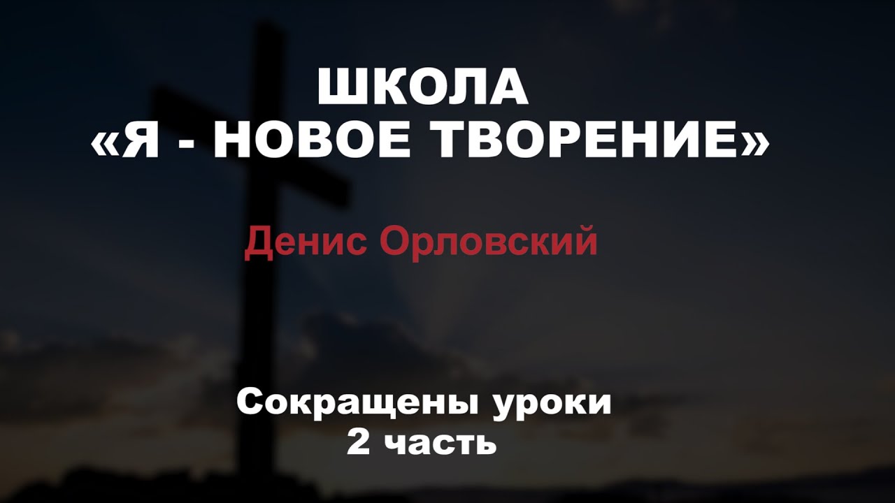 ШКОЛА «Я - НОВОЕ ТВОРЕНИЕ» Денис Орловский //Сокращенные уроки 2 часть