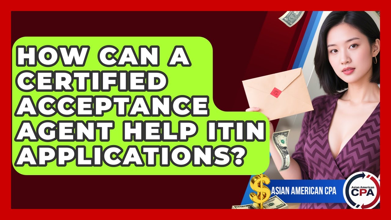 How Can A Certified Acceptance Agent Help ITIN Applications? - Asian American CPA