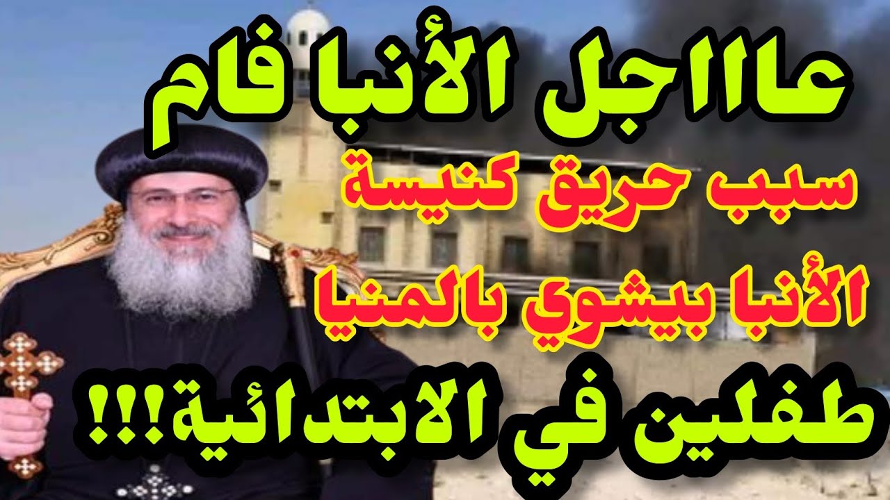 عاااجل الأنبا فام يكشف بالكاميرات سبب حريق كنيسة الأنبا بيشوي بالمنيا؟!! لماذا يقول السبب طفلين؟!!