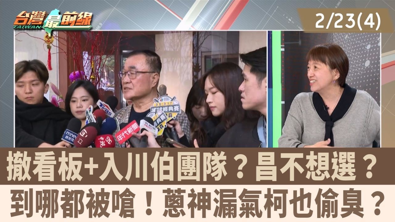 撤看板+入川伯團隊？昌不想選？ 到哪都被嗆！蔥神漏氣柯也偷臭？【台灣最前線 重點摘要】2026.02.23(4)