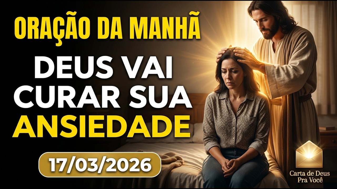ORAÇÃO DA MANHÃ 17/03/26 — SE A ANSIEDADE E A DEPRESSÃO TE DOMINAM, DEUS TEM A CURA | SALMO 34:18