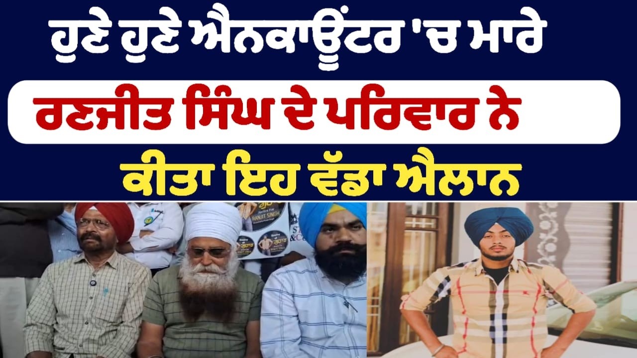 ਹੁਣੇ ਹੁਣੇ ਐਨਕਾਊਂਟਰ 'ਚ ਮਾਰੇ ਰਣਜੀਤ ਸਿੰਘ ਦੇ ਪਰਿਵਾਰ ਨੇ  ਕੀਤਾ ਇਹ ਵੱਡਾ ਐਲਾਨ