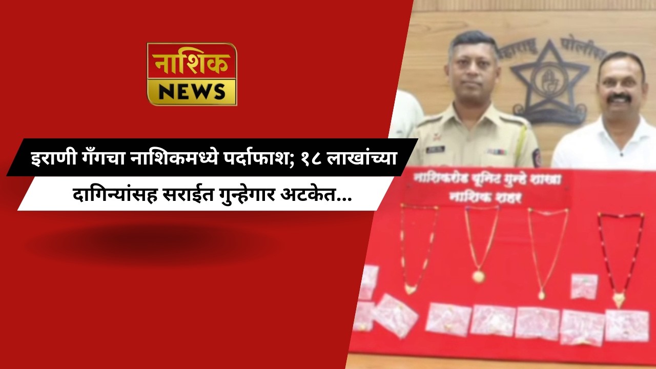 Nashik News इराणी गँगचा नाशिकमध्ये पर्दाफाश; १८ लाखांच्या दागिन्यांसह सराईत गुन्हेगार अटकेत...