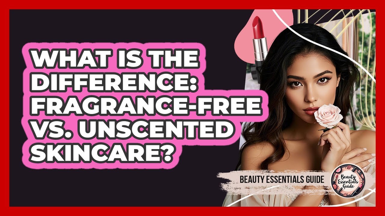 What Is The Difference: Fragrance-free Vs. Unscented Skincare? - Beauty Essentials Guide