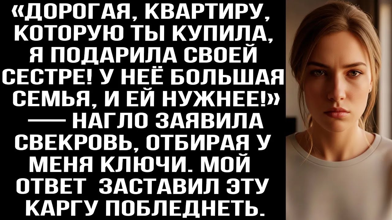 «Квартиру, которую ты купила, я подарила сестре! У неё большая семья, ей нужнее!» — заявила све