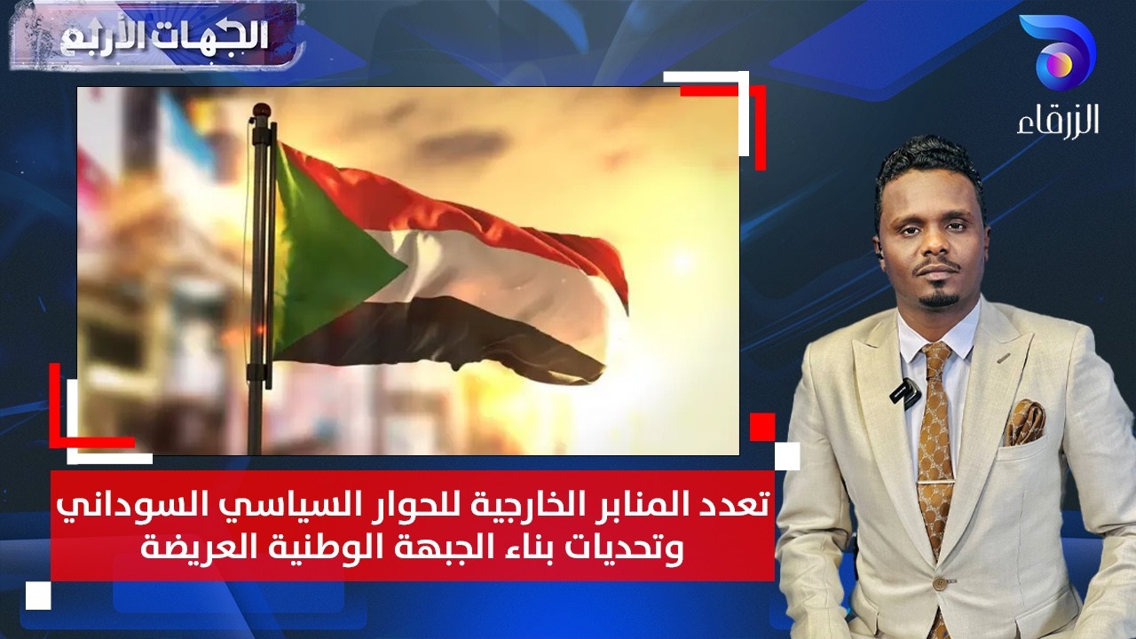 تعدد المنابر الخارجية للحوار السياسي السوداني وتحديات بناء الجبهة الوطنية العريضة | الجهات الأربع