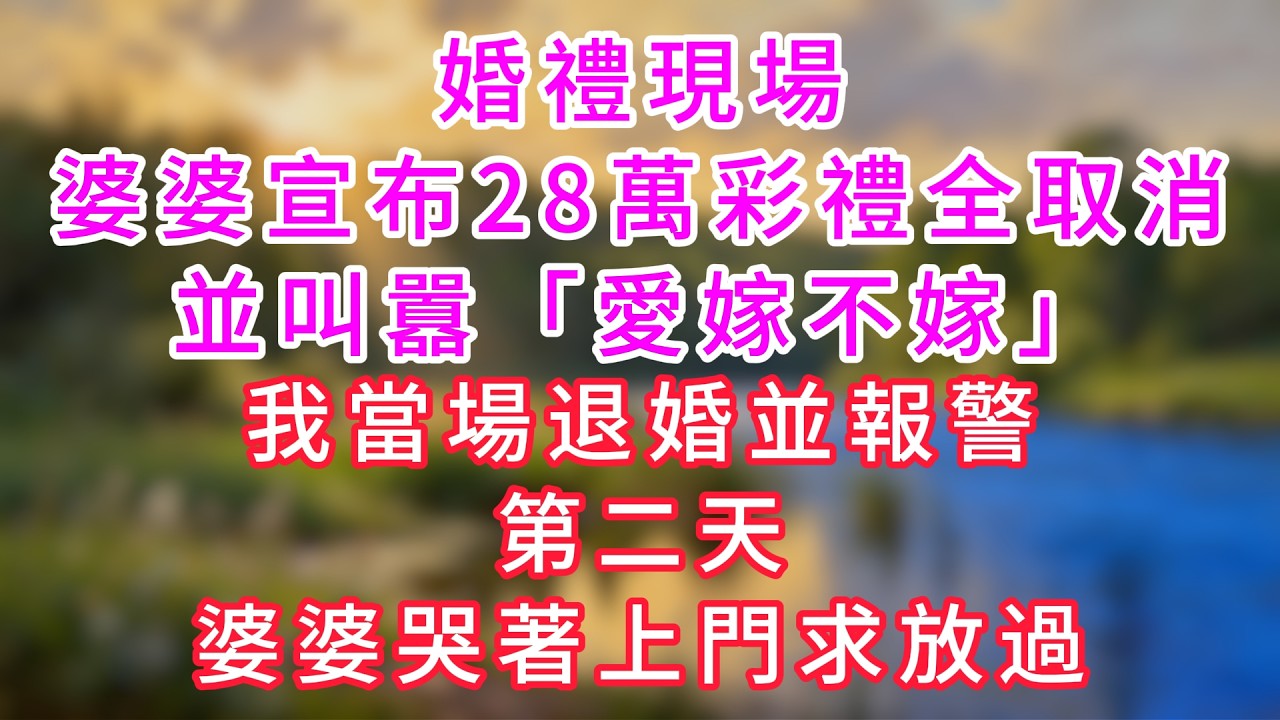 婚禮現場，婆婆宣布28萬彩禮全取消，並叫囂「愛嫁不嫁」，我當場退婚並報警，第二天，婆婆哭著上門求放過。#情感故事 #深夜故事 #婆媳 #人生感悟 #影視  #爽文 #大女主  #婚姻  #老年生活