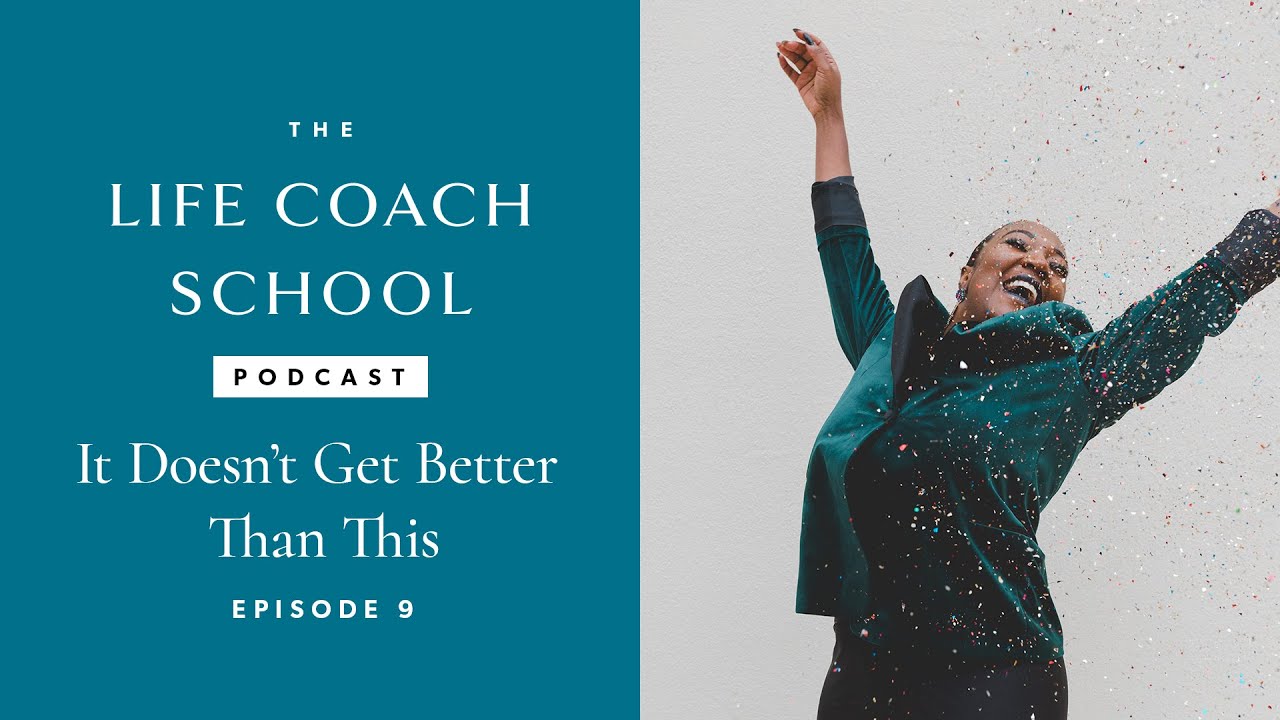 It Doesn't Get Better Than This | The Life Coach School Podcast With Brooke Castillo Episode #9