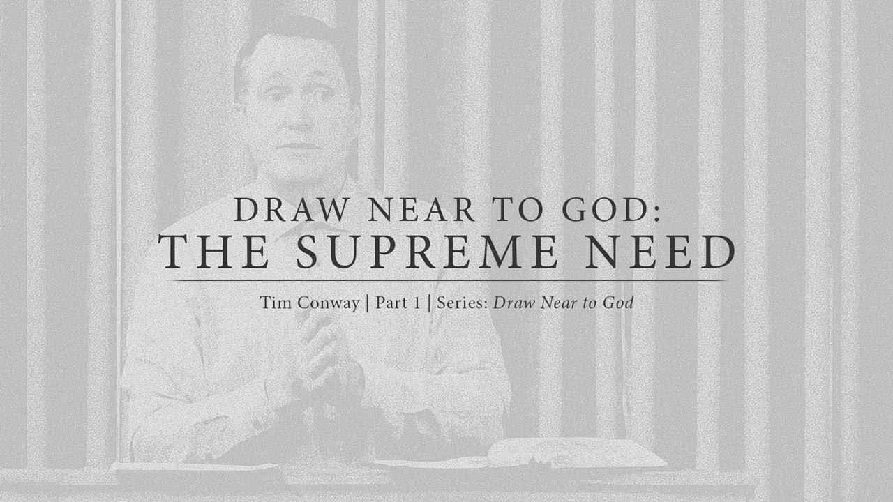 Draw Near to God: The Supreme Need (Part 1) - Tim Conway